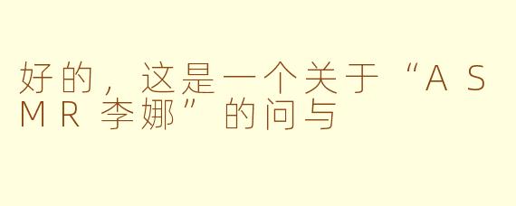 好的，这是一个关于“ASMR李娜”的问与