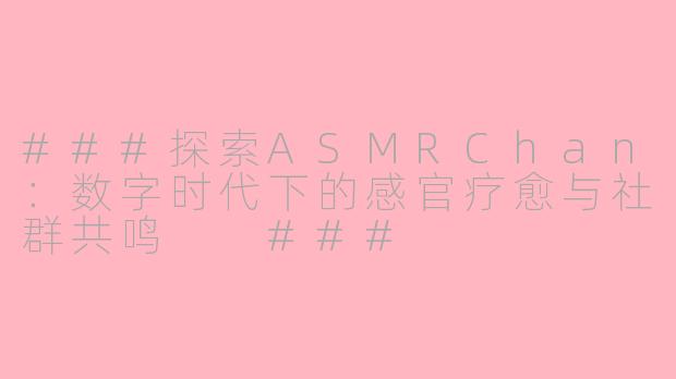 ###探索ASMRChan：数字时代下的感官疗愈与社群共鸣

###