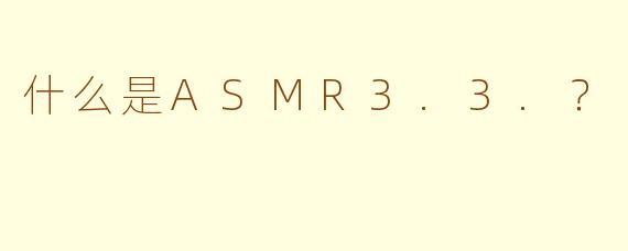 什么是ASMR3.3.？