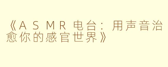 《ASMR电台：用声音治愈你的感官世界》