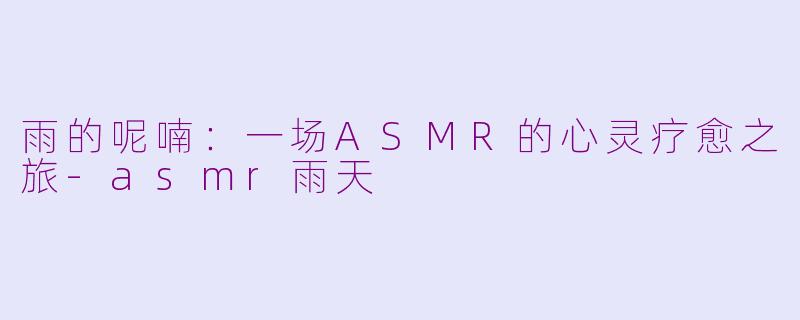 雨的呢喃：一场ASMR的心灵疗愈之旅-asmr雨天