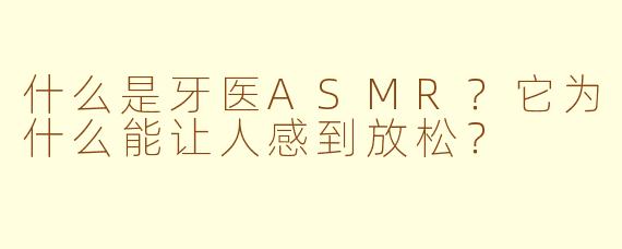 什么是牙医ASMR？它为什么能让人感到放松？
