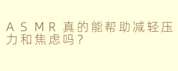 ASMR真的能帮助减轻压力和焦虑吗？