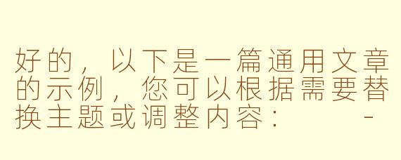 好的，以下是一篇通用文章的示例，您可以根据需要替换主题或调整内容：

---


《探索未知：人类对宇宙永恒的好奇心》