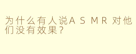 为什么有人说ASMR对他们没有效果？
