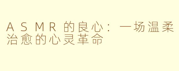 ASMR的良心：一场温柔治愈的心灵革命