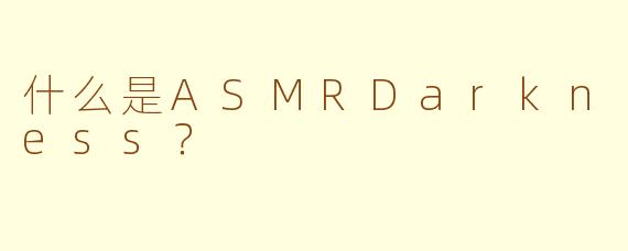 什么是ASMRDarkness？