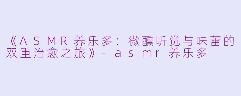 《ASMR养乐多：微醺听觉与味蕾的双重治愈之旅》-asmr养乐多