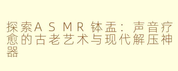 探索ASMR钵盂：声音疗愈的古老艺术与现代解压神器