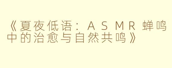 《夏夜低语：ASMR蝉鸣中的治愈与自然共鸣》