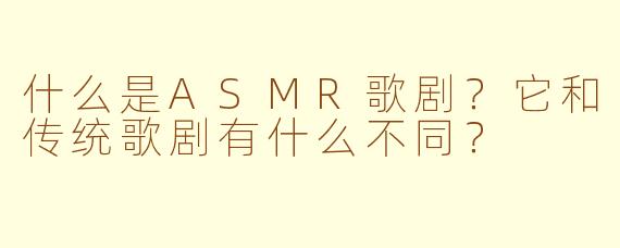 什么是ASMR歌剧？它和传统歌剧有什么不同？