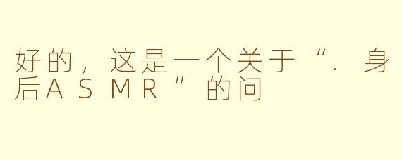 好的，这是一个关于“.身后ASMR”的问