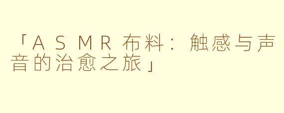 「ASMR布料：触感与声音的治愈之旅」