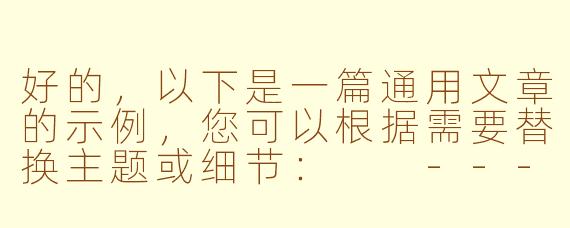 好的，以下是一篇通用文章的示例，您可以根据需要替换主题或细节：

---

《探索未知：如何在变化中找到成长的力量》