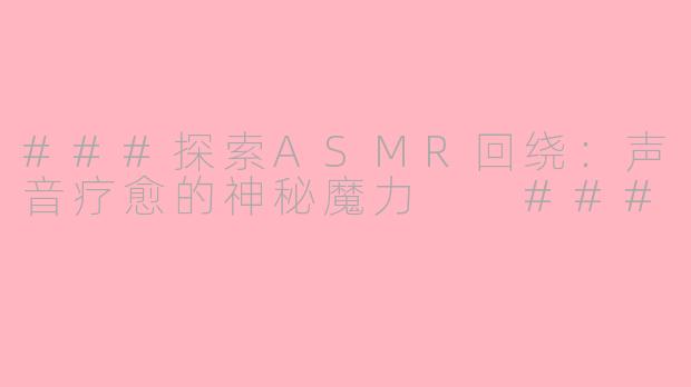 ###探索ASMR回绕：声音疗愈的神秘魔力

###