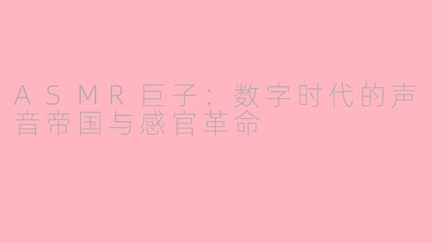 ASMR巨子：数字时代的声音帝国与感官革命