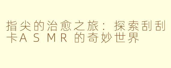 指尖的治愈之旅：探索刮刮卡ASMR的奇妙世界