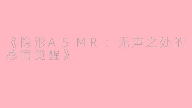 《隐形ASMR：无声之处的感官觉醒》