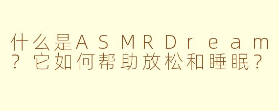 什么是ASMRDream？它如何帮助放松和睡眠？
