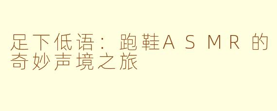 足下低语：跑鞋ASMR的奇妙声境之旅