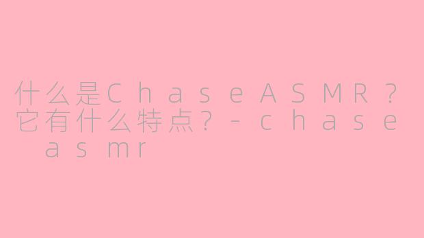 什么是ChaseASMR?它有什么特点?