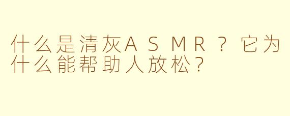 什么是清灰ASMR？它为什么能帮助人放松？