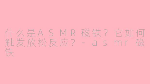 什么是ASMR磁铁？它如何触发放松反应？
