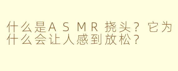 什么是ASMR挠头？它为什么会让人感到放松？