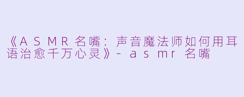 《ASMR名嘴:声音魔法师如何用耳语治愈千万心灵》