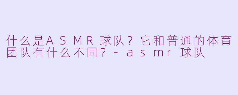 什么是ASMR球队？它和普通的体育团队有什么不同？-asmr球队