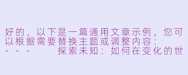 好的，以下是一篇通用文章示例，您可以根据需要替换主题或调整内容：

---

探索未知：如何在变化的世界中保持好奇心-