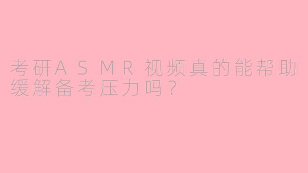 考研ASMR视频真的能帮助缓解备考压力吗？