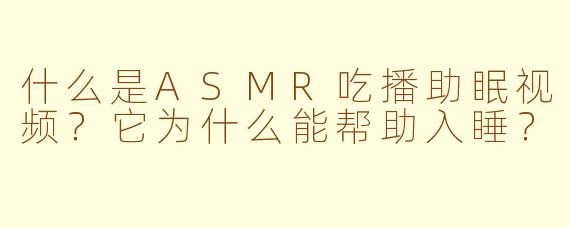 什么是ASMR吃播助眠视频？它为什么能帮助入睡？