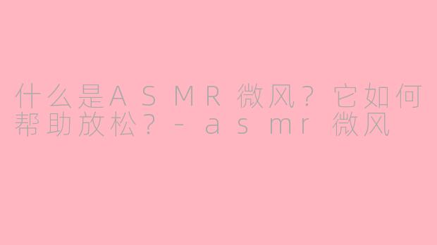 什么是ASMR微风？它如何帮助放松？-asmr微风