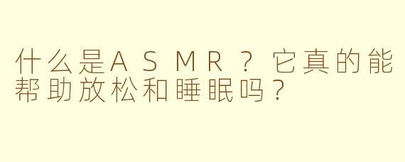 什么是ASMR？它真的能帮助放松和睡眠吗？