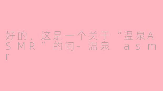 好的，这是一个关于“温泉ASMR”的问