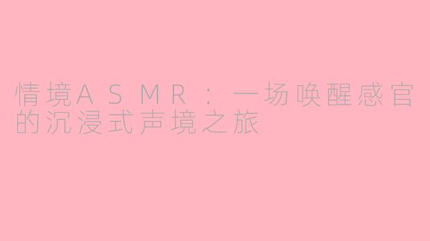 情境ASMR：一场唤醒感官的沉浸式声境之旅
