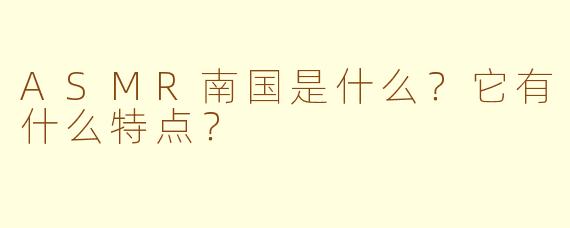 ASMR南国是什么？它有什么特点？