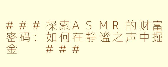 ###探索ASMR的财富密码：如何在静谧之声中掘金

###