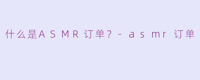 什么是ASMR订单?