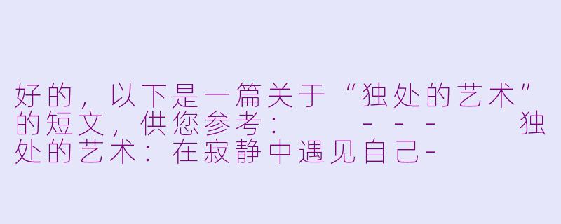 好的，以下是一篇关于“独处的艺术”的短文，供您参考：

---

独处的艺术：在寂静中遇见自己-