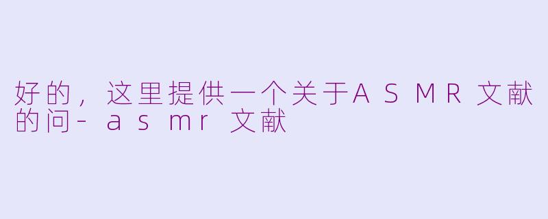 好的，这里提供一个关于ASMR文献的问