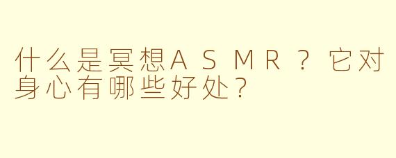 什么是冥想ASMR？它对身心有哪些好处？