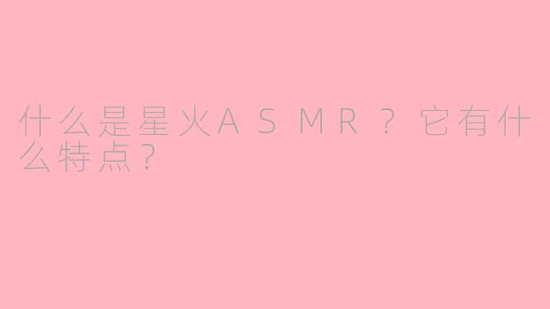 什么是星火ASMR？它有什么特点？