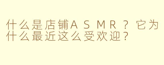 什么是店铺ASMR？它为什么最近这么受欢迎？