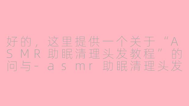 好的,这里提供一个关于“ASMR助眠清理头发教程”的问与