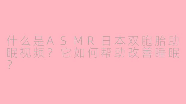 什么是ASMR日本双胞胎助眠视频?它如何帮助改善睡眠?