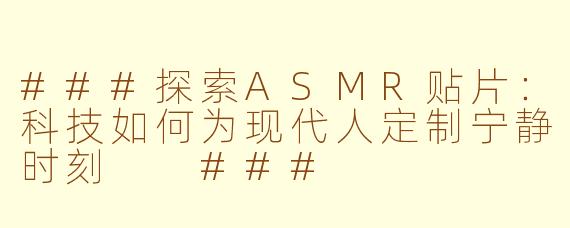 ###探索ASMR贴片：科技如何为现代人定制宁静时刻

###