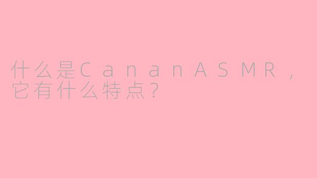 什么是CananASMR，它有什么特点？