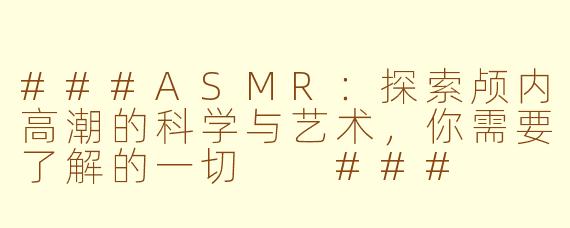 ###ASMR：探索颅内高潮的科学与艺术，你需要了解的一切

###